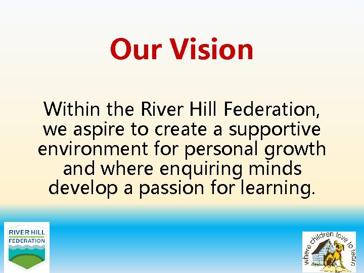 Our Vision Within the River Hill Federation, we aspire to create a supportive environment