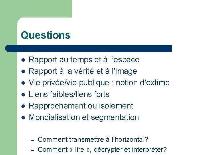 Questions l l l Rapport au temps et à l’espace Rapport à la vérité