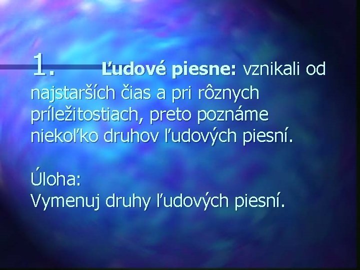 1. Ľudové piesne: vznikali od najstarších čias a pri rôznych príležitostiach, preto poznáme niekoľko