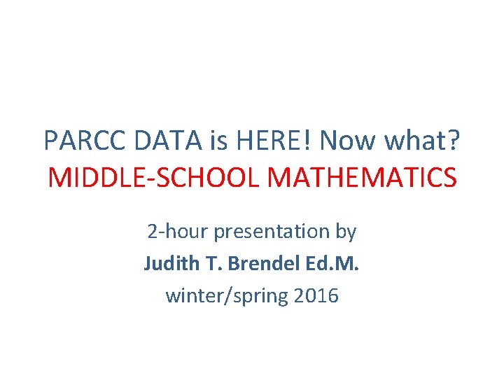 PARCC DATA is HERE! Now what? MIDDLE-SCHOOL MATHEMATICS 2 -hour presentation by Judith T.