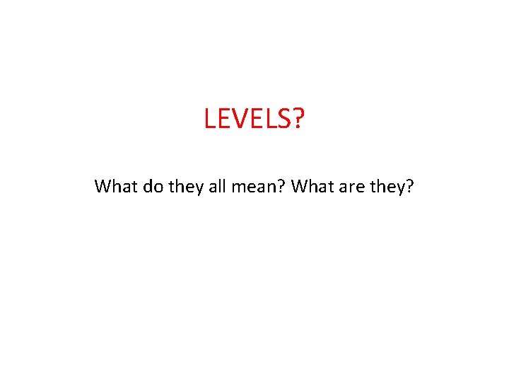 LEVELS? What do they all mean? What are they? 