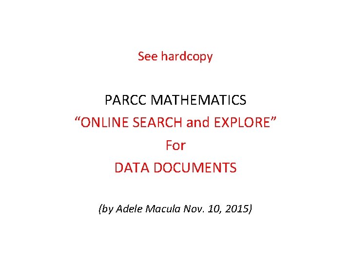 See hardcopy PARCC MATHEMATICS “ONLINE SEARCH and EXPLORE” For DATA DOCUMENTS (by Adele Macula