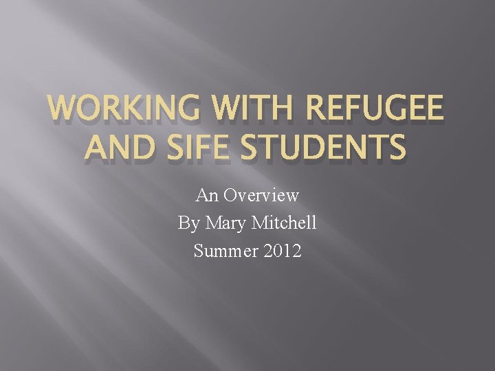WORKING WITH REFUGEE AND SIFE STUDENTS An Overview By Mary Mitchell Summer 2012 