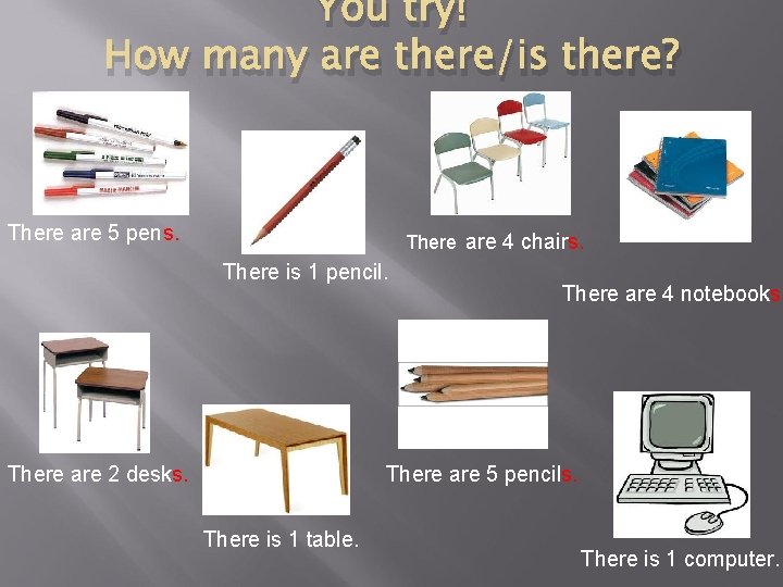 You try! How many are there/is there? There are 5 pens. There are 4