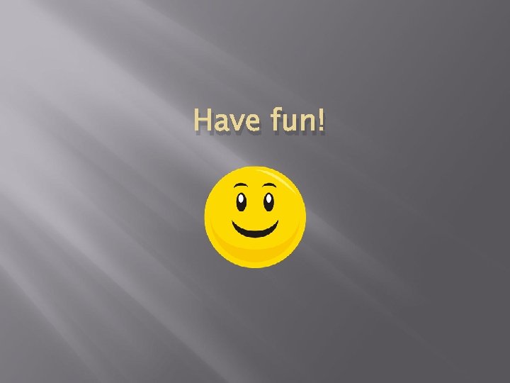 Have fun! 