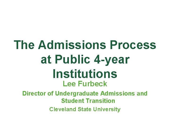The Admissions Process at Public 4 -year Institutions Lee Furbeck Director of Undergraduate Admissions