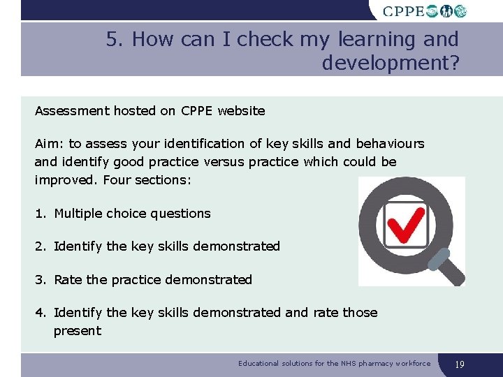 5. How can I check my learning and development? Assessment hosted on CPPE website 5. How can I check my learning and development? Assessment hosted on CPPE website