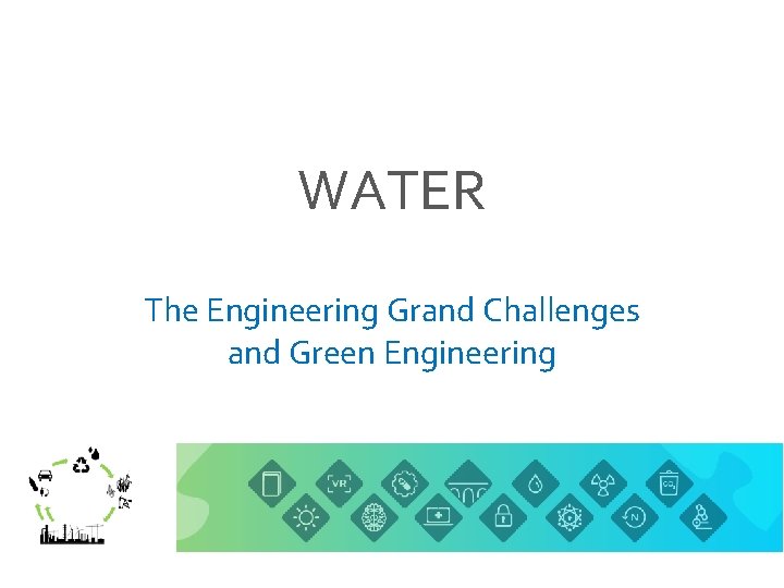 WATER The Engineering Grand Challenges and Green Engineering 