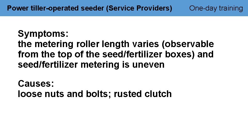 Power tiller-operated seeder (Service Providers) One-day training Symptoms: the metering roller length varies (observable