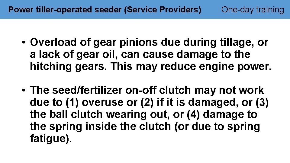 Power tiller-operated seeder (Service Providers) One-day training • Overload of gear pinions due during