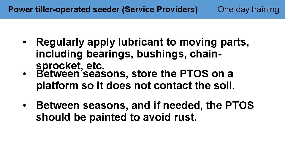 Power tiller-operated seeder (Service Providers) One-day training • Regularly apply lubricant to moving parts,