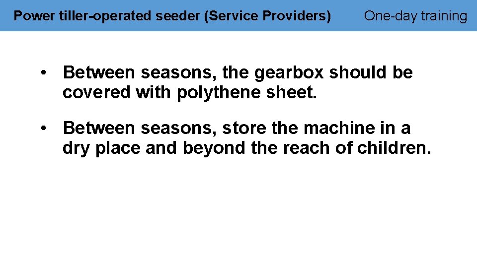 Power tiller-operated seeder (Service Providers) One-day training • Between seasons, the gearbox should be