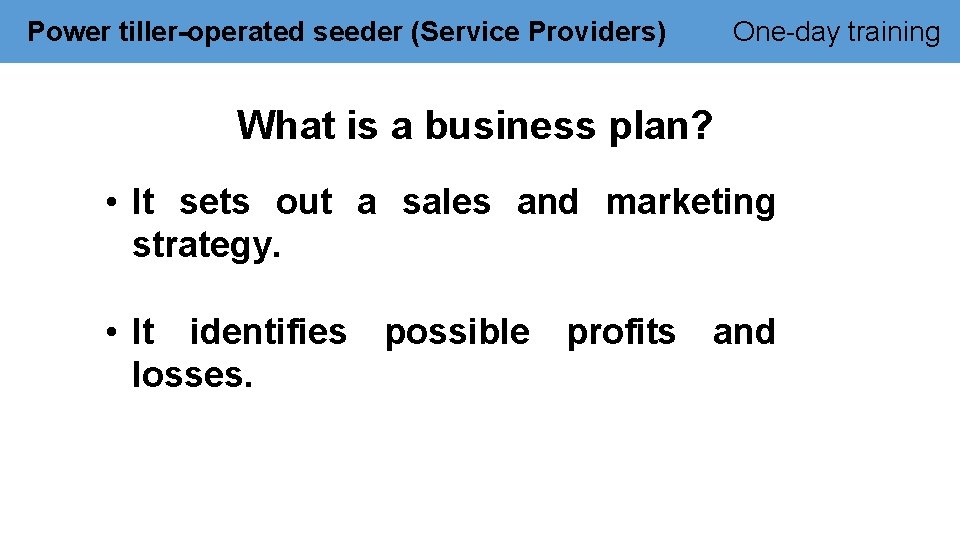 Power tiller-operated seeder (Service Providers) One-day training What is a business plan? • It