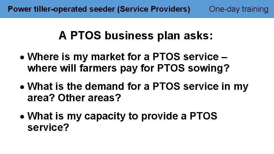Power tiller-operated seeder (Service Providers) One-day training A PTOS business plan asks: Where is