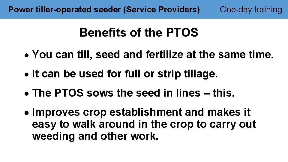 Power tiller-operated seeder (Service Providers) One-day training Benefits of the PTOS You can till,