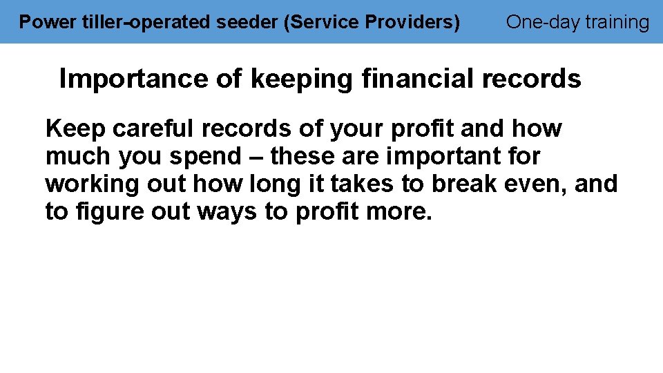 Power tiller-operated seeder (Service Providers) One-day training Importance of keeping financial records Keep careful