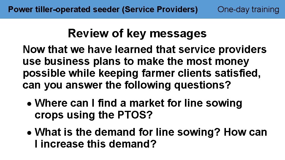 Power tiller-operated seeder (Service Providers) One-day training Review of key messages Now that we