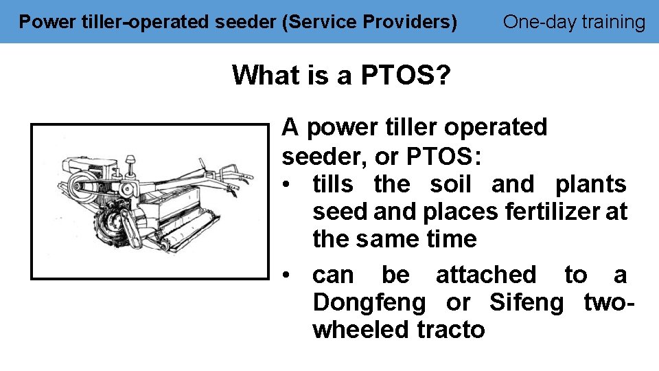 Power tiller-operated seeder (Service Providers) One-day training What is a PTOS? A power tiller