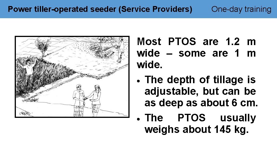 Power tiller-operated seeder (Service Providers) One-day training Most PTOS are 1. 2 m wide