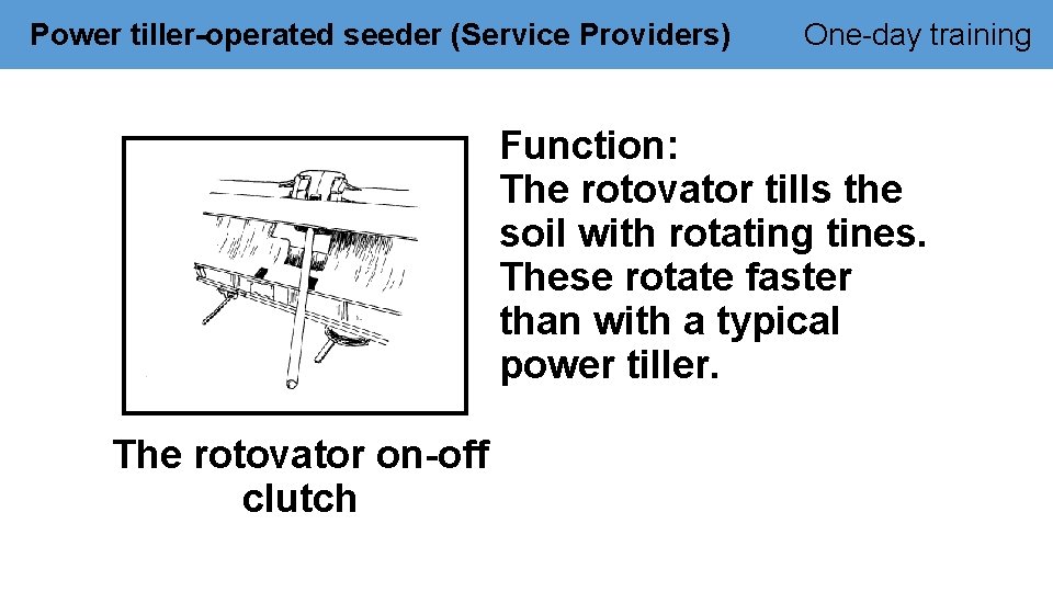 Power tiller-operated seeder (Service Providers) One-day training Function: The rotovator tills the soil with