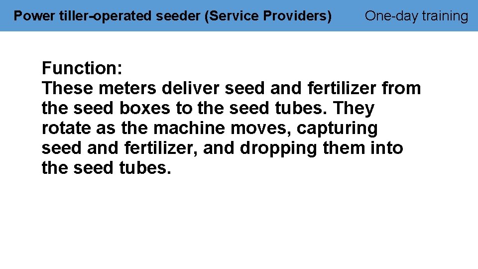 Power tiller-operated seeder (Service Providers) One-day training Function: These meters deliver seed and fertilizer