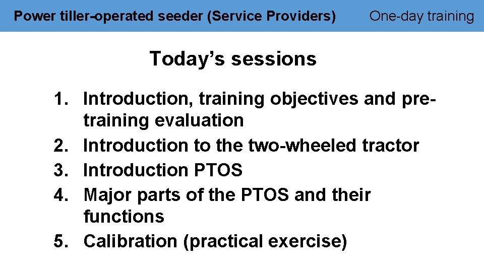 Power tiller-operated seeder (Service Providers) One-day training Today’s sessions 1. Introduction, training objectives and