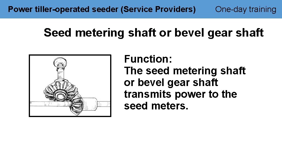 Power tiller-operated seeder (Service Providers) One-day training Seed metering shaft or bevel gear shaft