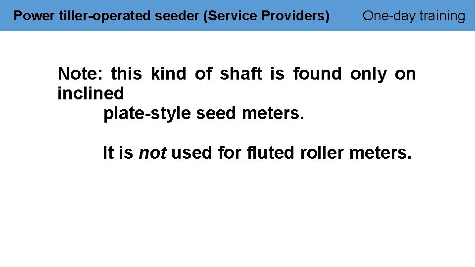 Power tiller-operated seeder (Service Providers) One-day training Note: this kind of shaft is found
