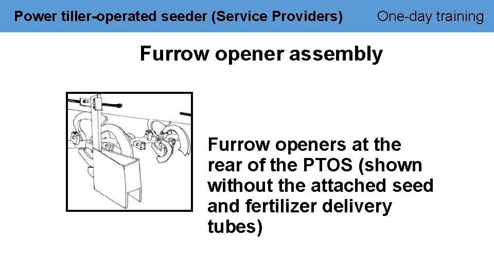 Power tiller-operated seeder (Service Providers) One-day training Furrow opener assembly Furrow openers at the