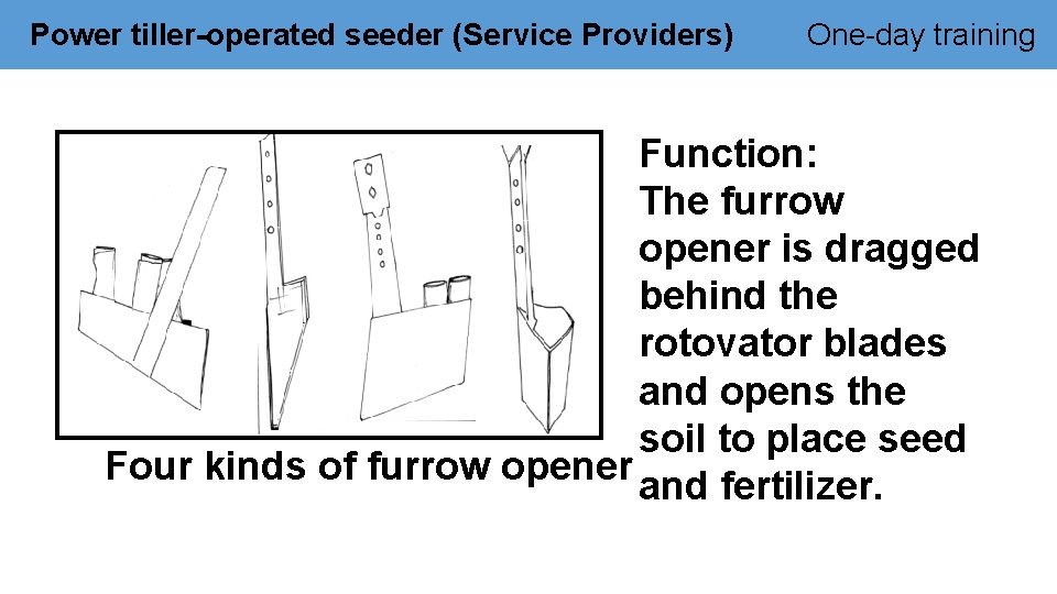 Power tiller-operated seeder (Service Providers) One-day training Function: The furrow opener is dragged behind