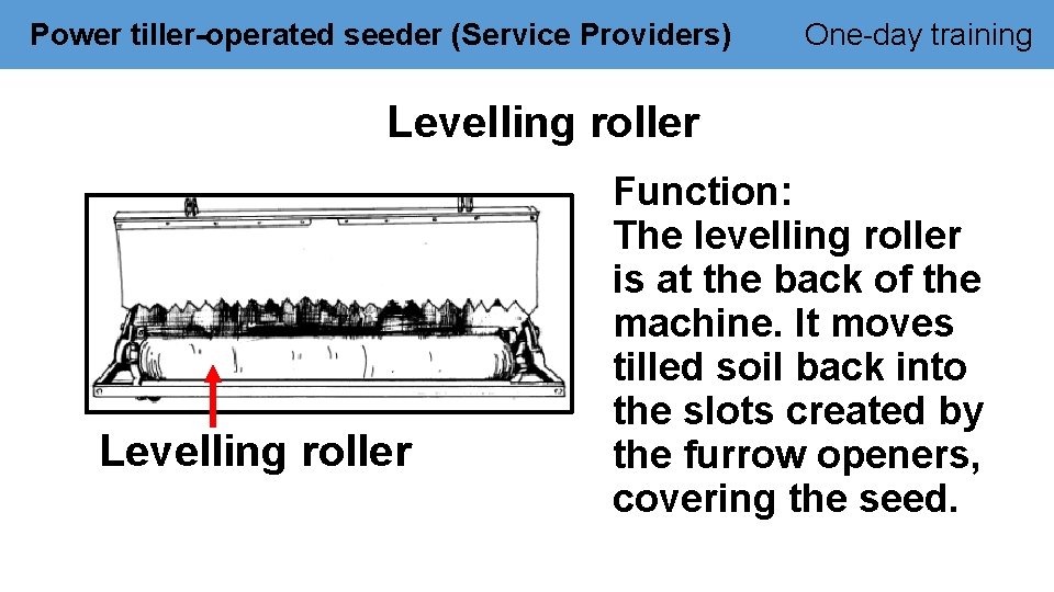 Power tiller-operated seeder (Service Providers) One-day training Levelling roller Function: The levelling roller is