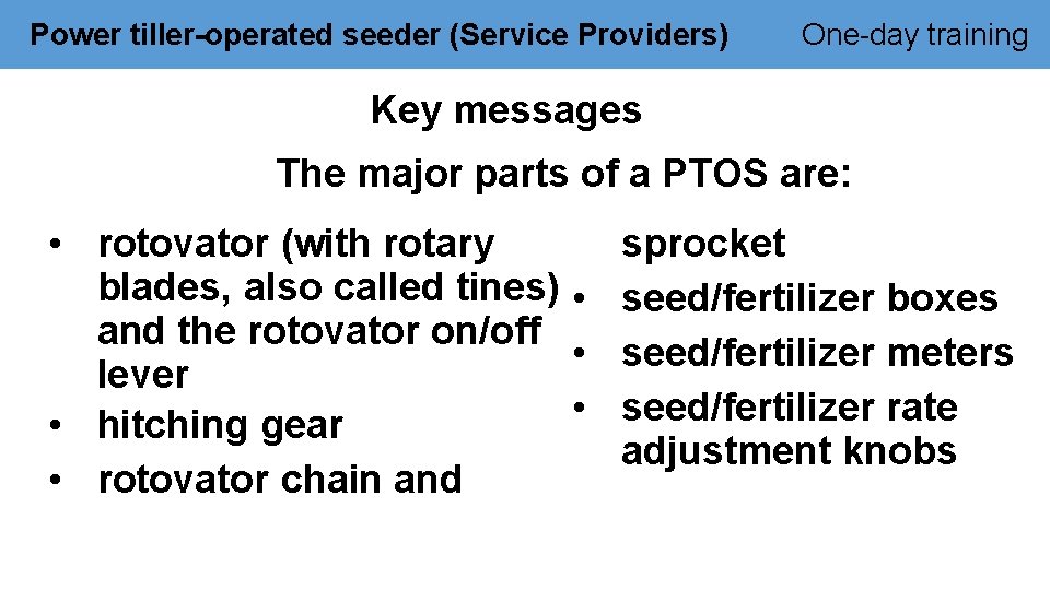 Power tiller-operated seeder (Service Providers) One-day training Key messages The major parts of a