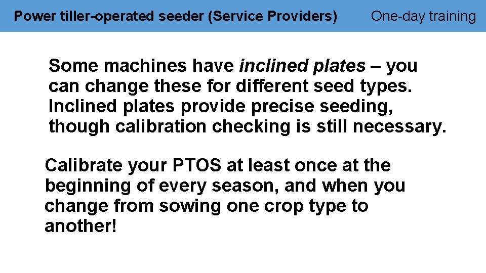 Power tiller-operated seeder (Service Providers) One-day training Some machines have inclined plates – you