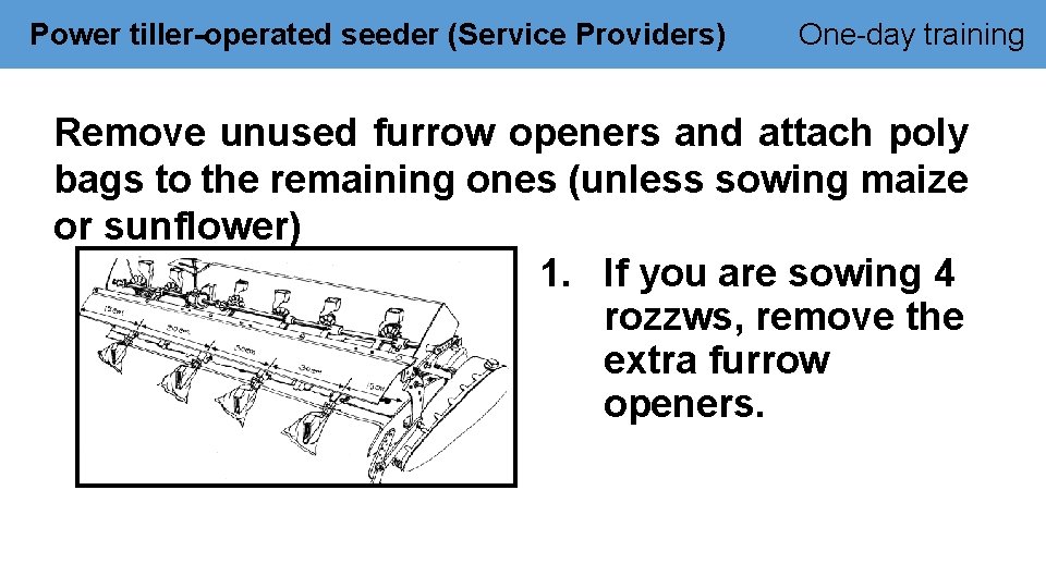 Power tiller-operated seeder (Service Providers) One-day training Remove unused furrow openers and attach poly