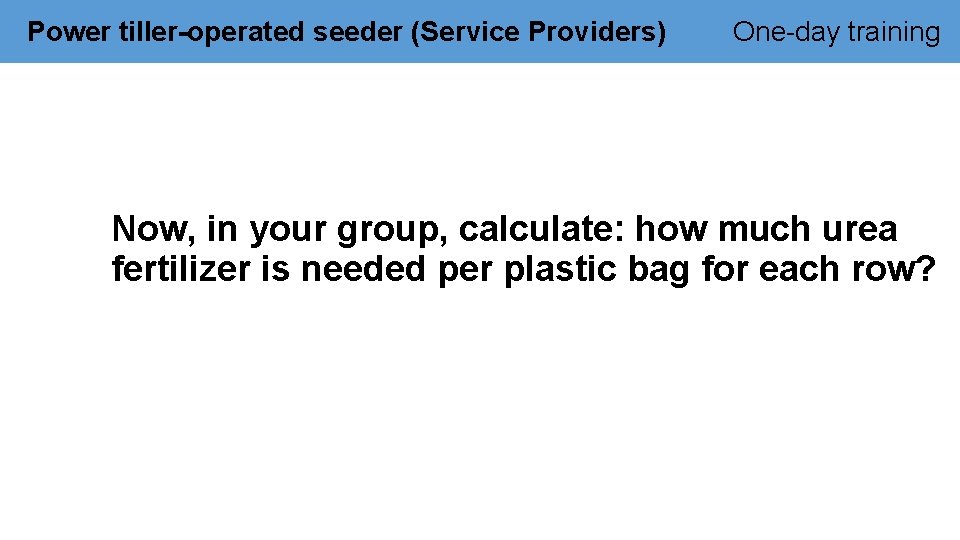 Power tiller-operated seeder (Service Providers) One-day training Now, in your group, calculate: how much