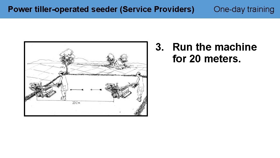 Power tiller-operated seeder (Service Providers) One-day training 3. Run the machine for 20 meters.