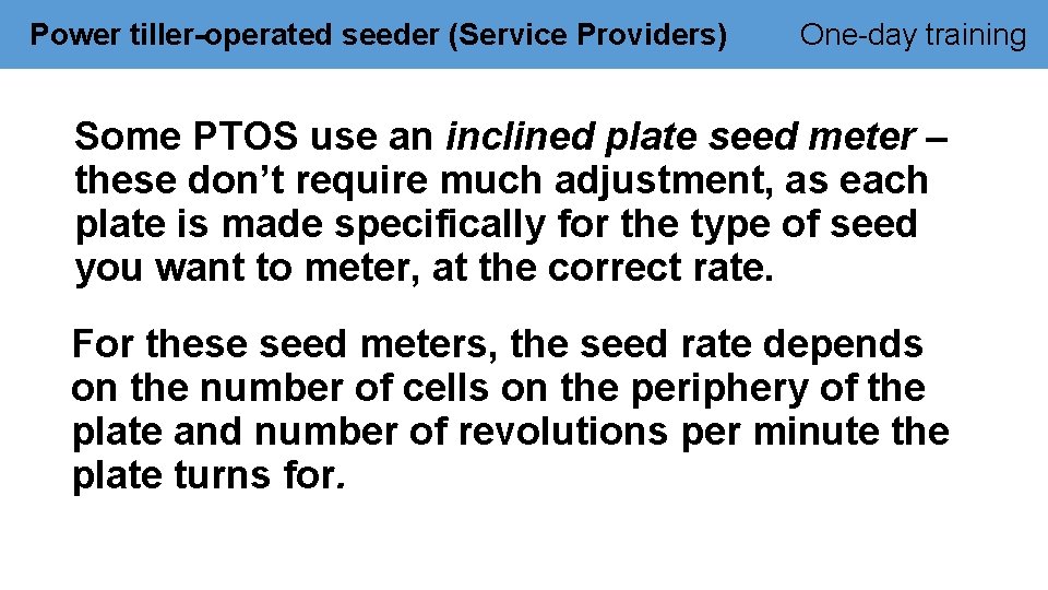 Power tiller-operated seeder (Service Providers) One-day training Some PTOS use an inclined plate seed