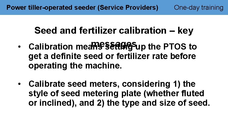 Power tiller-operated seeder (Service Providers) One-day training Seed and fertilizer calibration – key messages