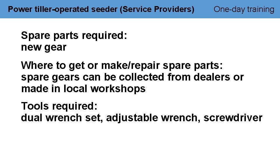 Power tiller-operated seeder (Service Providers) One-day training Spare parts required: new gear Where to