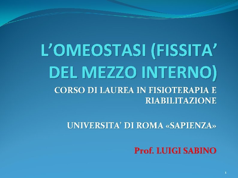 L’OMEOSTASI (FISSITA’ DEL MEZZO INTERNO) CORSO DI LAUREA IN FISIOTERAPIA E RIABILITAZIONE UNIVERSITA’ DI L’OMEOSTASI (FISSITA’ DEL MEZZO INTERNO) CORSO DI LAUREA IN FISIOTERAPIA E RIABILITAZIONE UNIVERSITA’ DI