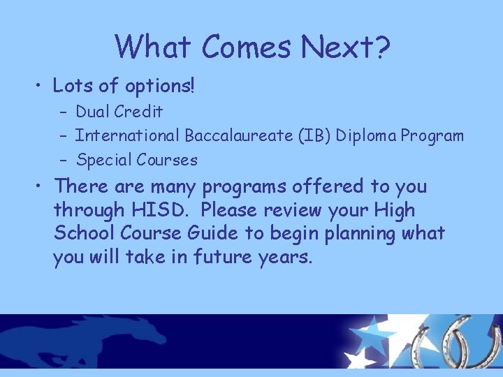 What Comes Next? • Lots of options! – Dual Credit – International Baccalaureate (IB)