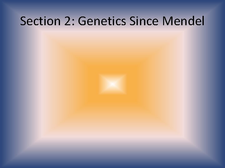 Section 2: Genetics Since Mendel 