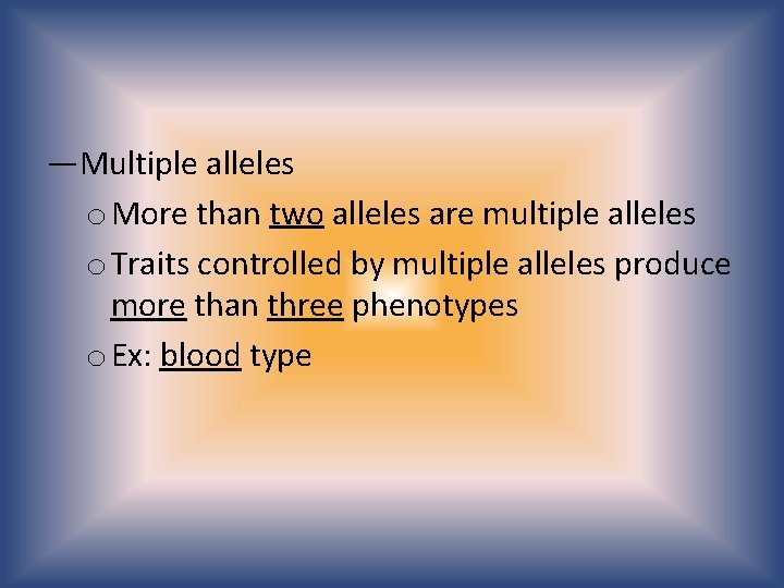 —Multiple alleles o More than two alleles are multiple alleles o Traits controlled by