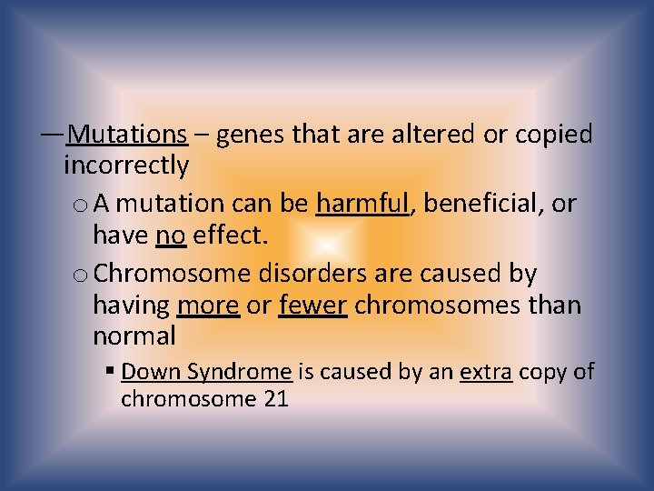 —Mutations – genes that are altered or copied incorrectly o A mutation can be