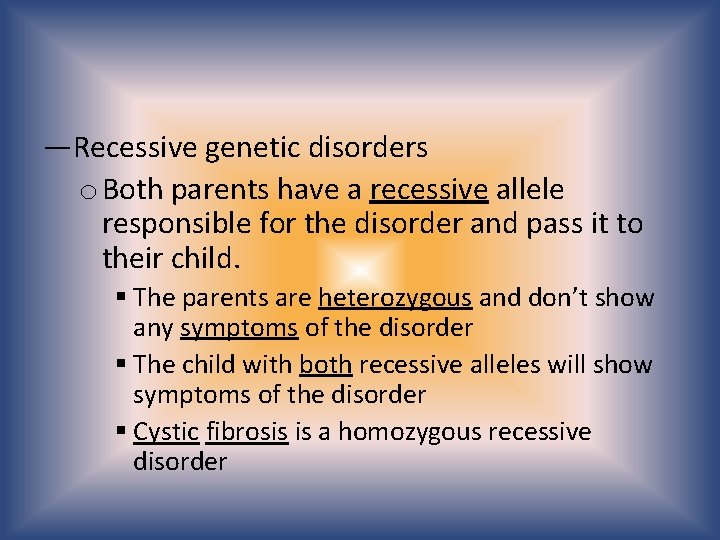 —Recessive genetic disorders o Both parents have a recessive allele responsible for the disorder