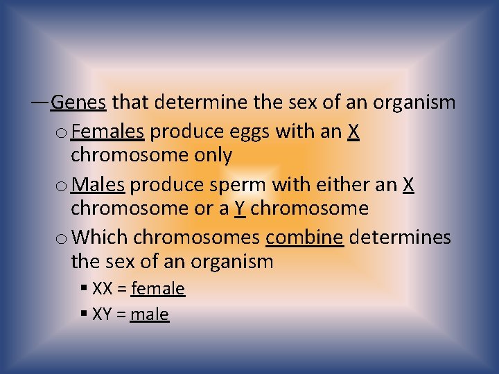 —Genes that determine the sex of an organism o Females produce eggs with an