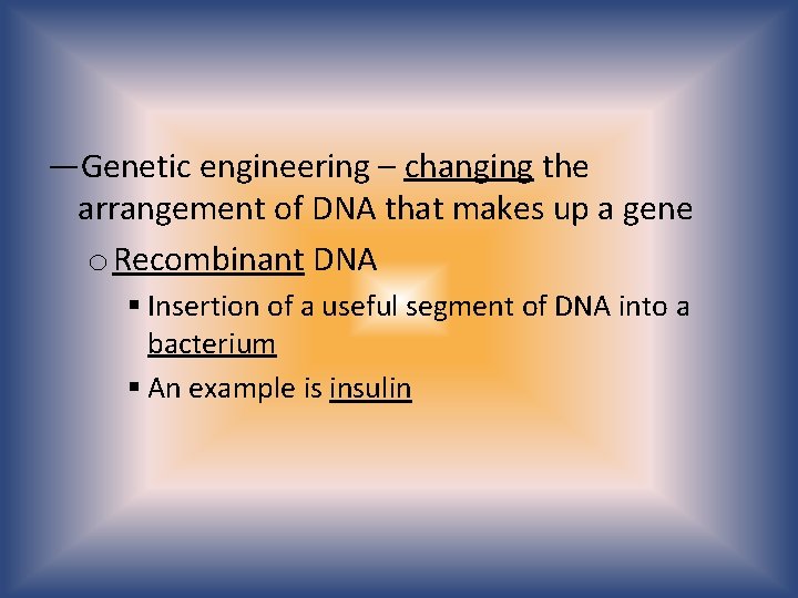 —Genetic engineering – changing the arrangement of DNA that makes up a gene o