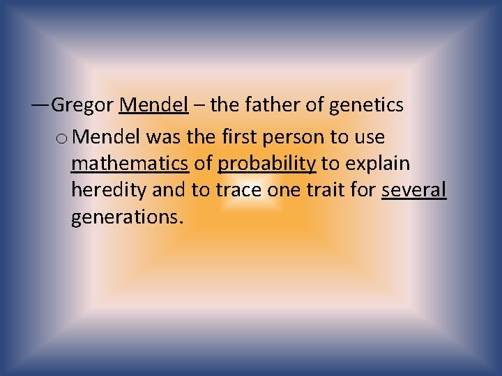 —Gregor Mendel – the father of genetics o Mendel was the first person to