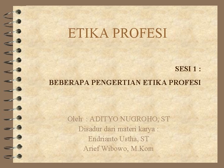 ETIKA PROFESI SESI 1 : BEBERAPA PENGERTIAN ETIKA PROFESI Oleh : ADITYO NUGROHO, ST