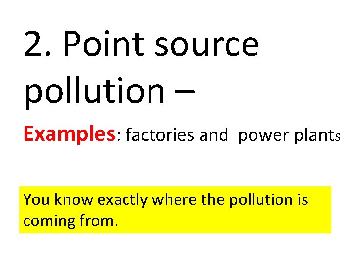 2. Point source pollution – Examples: factories and power plants You know exactly where